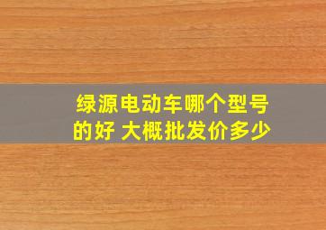 绿源电动车哪个型号的好 大概批发价多少